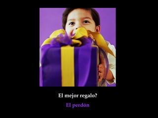 El mejor regalo?
   El perdón
 