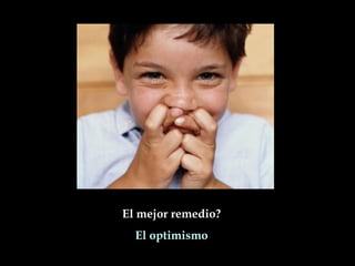 El mejor remedio?
  El optimismo
 
