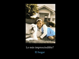 Lo más imprescindible?
El hogar

 