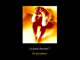 La peor derrota ?
El desanimo

 