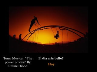 Tema Musical: “The
power of love” By
Celine Dione

El día más bello?
Hoy

 