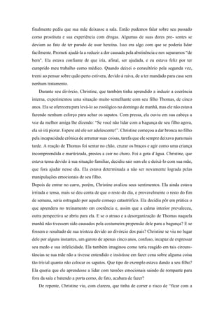 finalmente pediu que sua mãe deixasse a sala. Então pudemos falar sobre seu passado
como prostituta e sua experiência com drogas. Algumas de suas dores pre- sentes se
deviam ao fato de ter parado de usar heroína. Isso era algo com que se poderia lidar
facilmente. Prometi ajudá-la a reduzir a dor causada pela abstinência e nos separamos “de
bem". Ela estava confiante de que iria, afinal, ser ajudada, e eu estava feliz por ter
cumprido meu trabalho como médico. Quando deixei o consultório pela segunda vez,
tremi ao pensar sobre quão perto estivera, devido à raiva, de a ter mandado para casa sem
nenhum tratamento.
Durante seu divórcio, Christine, que também tinha aprendido a induzir a coerência
interna, experimentou uma situação muito semelhante com seu filho Thomas, de cinco
anos. Ela se oferecera para levá-lo ao zoológico no domingo de manhã, mas ele não estava
fazendo nenhum esforço para achar os sapatos. Com pressa, ela ouviu em sua cabeça a
voz da melhor amiga lhe dizendo: “Se você não lidar com a bagunça de seu filho agora,
ela só irá piorar. Espere até ele ser adolescente!”. Christine começou a dar bronca no filho
pela incapacidade crônica de arrumar suas coisas, tarefa que ele sempre deixava para mais
tarde. A reação de Thomas foi sentar no chão, cruzar os braços e agir como uma criança
incompreendida e martirizada, prestes a cair no choro. Foi a gota d’água. Christine, que
estava tensa devido à sua situação familiar, decidiu sair sem ele e deixá-lo com sua mãe,
que fora ajudar nesse dia. Ela estava determinada a não ser novamente lograda pelas
manipulações emocionais de seu filho.
Depois de entrar no carro, porém, Christine avaliou seus sentimentos. Ela ainda estava
irritada e tensa, mais se deu conta de que o resto do dia, e provavelmente o resto do fim
de semana, seria estragado por aquele começo catastrófico. Ela decidiu pôr em prática o
que aprendera no treinamento em coerência e, assim que a calma interior prevaleceu,
outra perspectiva se abriu para ela. E se o atraso e a desorganização de Thomas naquela
manhã não tivessem sido causados pela costumeira propensão dele para a bagunça? E se
fossem o resultado de sua tristeza devido ao divórcio dos pais? Christine se viu no lugar
dele por alguns instantes, um garoto de apenas cinco anos, confuso, incapaz de expressar
seu medo e sua infelicidade. Ela também imaginou como teria reagido em tais circuns-
tâncias se sua mãe não a tivesse entendido e insistisse em fazer cena sobre alguma coisa
tão trivial quanto não colocar os sapatos. Que tipo de exemplo estava dando a seu filho?
Ela queria que ele aprendesse a lidar com tensões emocionais saindo de rompante para
fora da sala e batendo a porta como, de fato, acabara de fazer?
De repente, Christine viu, com clareza, que tinha de correr o risco de “ficar com a
 