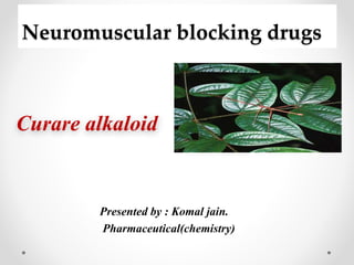 Neuromuscular blocking drugs
Presented by : Komal jain.
Pharmaceutical(chemistry)
Curare alkaloid
 