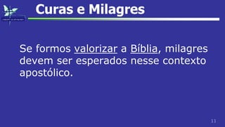 11
Curas e Milagres
Se formos valorizar a Bíblia, milagres
devem ser esperados nesse contexto
apostólico.
 