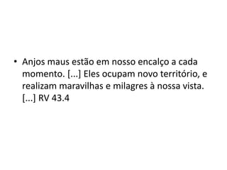 • Anjos maus estão em nosso encalço a cada
momento. [...] Eles ocupam novo território, e
realizam maravilhas e milagres à nossa vista.
[...] RV 43.4
 