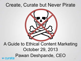 Create, Curate but Never Pirate

A Guide to Ethical Content Marketing
October 29, 2013
Pawan Deshpande, CEO
1

 