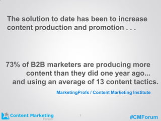 #CMForum
The solution to date has been to increase
content production and promotion . . .
73% of B2B marketers are producing more
content than they did one year ago...
and using an average of 13 content tactics.
MarketingProfs / Content Marketing Institute
7
 