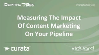 #TargetedContent 
Measuring 
The 
Impact 
Of 
Content 
Marke7ng 
On 
Your 
Pipeline 
 