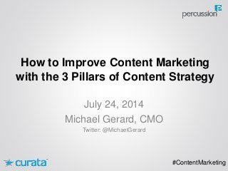 How to Improve Content Marketing
with the 3 Pillars of Content Strategy
#ContentMarketing
July 24, 2014
Michael Gerard, CMO
Twitter: @MichaelGerard
 