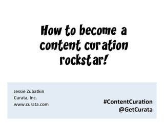 #ContentCura*on	
  
@GetCurata	
  
Jessie	
  Zubatkin	
  
Curata,	
  Inc.	
  
www.curata.com	
  
How to become a
content curation
rockstar!
#ContentCura*on	
  
@GetCurata	
  
 