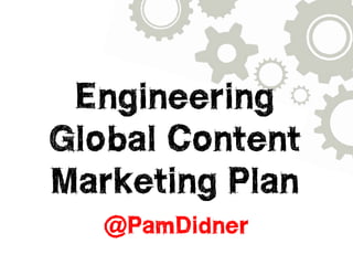 Developing 
a Global Content 
Marketing Plan 
@PamDidner 
 