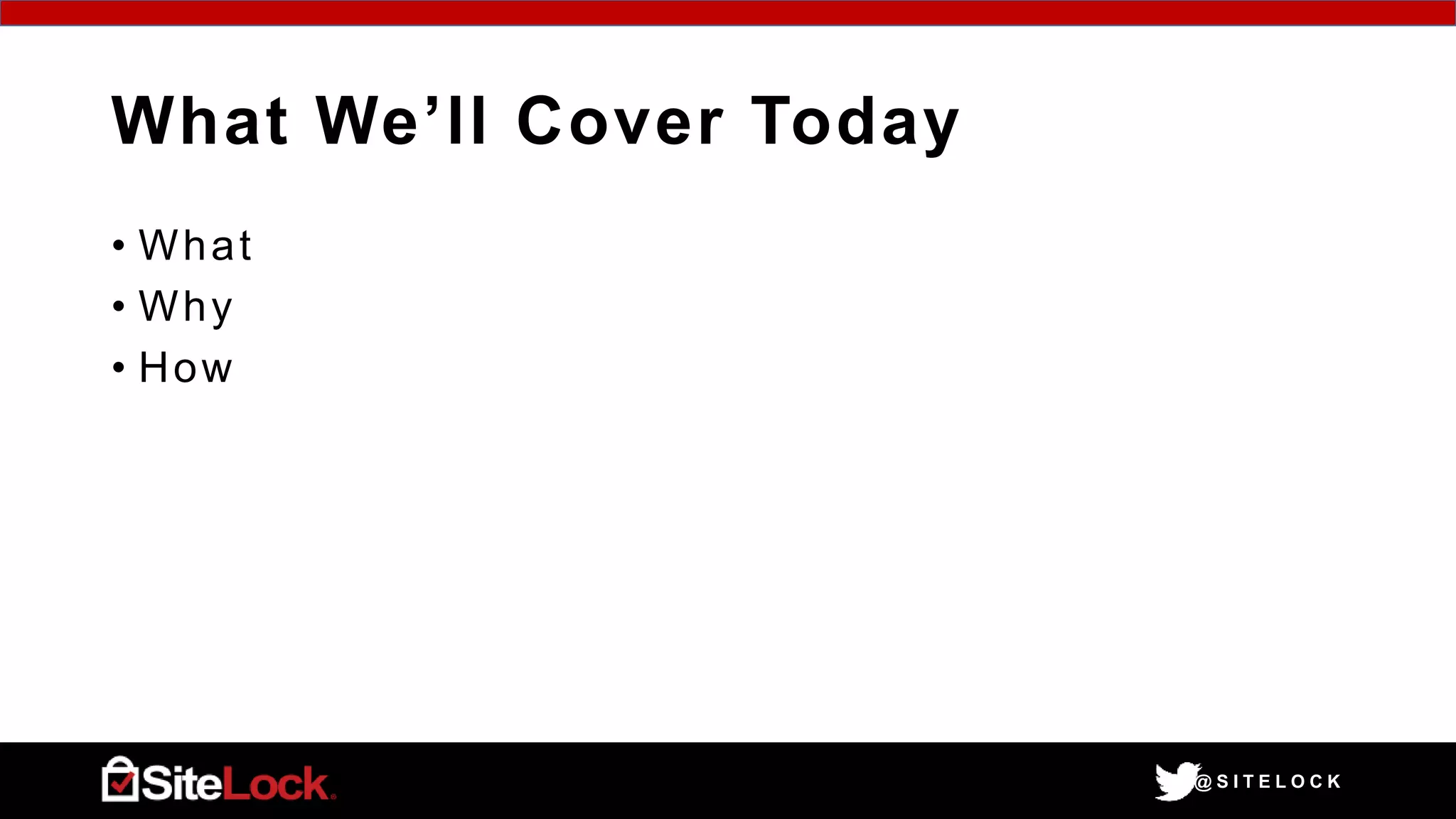@ S I T E L O C K
What We’ll Cover Today
• What
• Why
• How
 