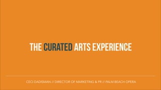 THE CURATED ARTS EXPERIENCE
CECI DADISMAN // DIRECTOR OF MARKETING & PR // PALM BEACH OPERA

 