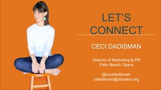 CECI DADISMAN
Director of Marketing & PR
Palm Beach Opera
@cecidadisman
cdadisman@pbopera.org
LET’S
CONNECT
 