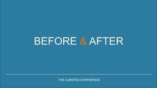 BEFORE & AFTER
THE CURATED EXPERIENCE
 