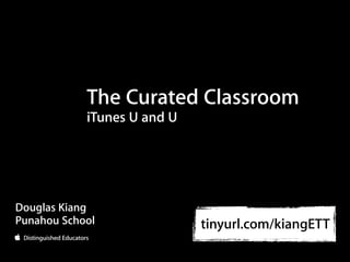 The Curated Classroom
            iTunes U and U




Douglas Kiang
Punahou School               tinyurl.com/kiangETT
 