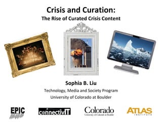 Crisis and Curation: The Rise of Curated Crisis Content Sophia B. Liu Technology, Media and Society Program University of Colorado at Boulder 