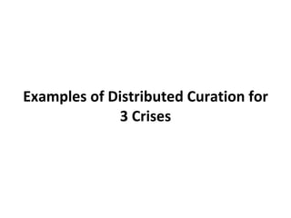 Part 2: Examples of Socially-Distributed Curation in Crises Chose 7 historically significant events over the past 40 years as case studies for my dissertation Present examples of social media artifacts that show socially-distributed curation in action Qualitatively analyzed ‘natural documents’ online and interviewed as well as probed relevant participants 