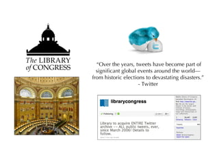 Why Curation Matters to You…  Deliberate : Need curatorial tools to help with the immediate and long-term effects of a crisis situation Accidental : Be aware of the potential unintended long-term impacts and consequences of your technologies 
