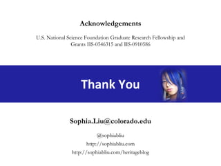 Thank You [email_address] @sophiabliu http://sophiabliu.com http://sophiabliu.com/heritageblog Acknowledgements U.S. National Science Foundation Graduate Research Fellowship and Grants IIS-0546315 and IIS-0910586 