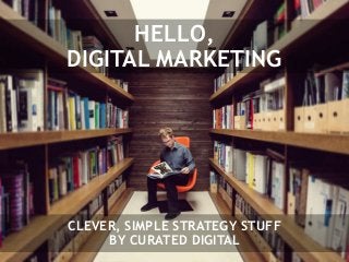 HELLO,
DIGITAL MARKETING
CLEVER, SIMPLE STRATEGY STUFF
BY CURATED DIGITAL
 