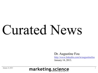 Curated News
                   Dr. Augustine Fou
                   http://www.linkedin.com/in/augustinefou
                   January 14, 2013.


January 14, 2013                                             1
 