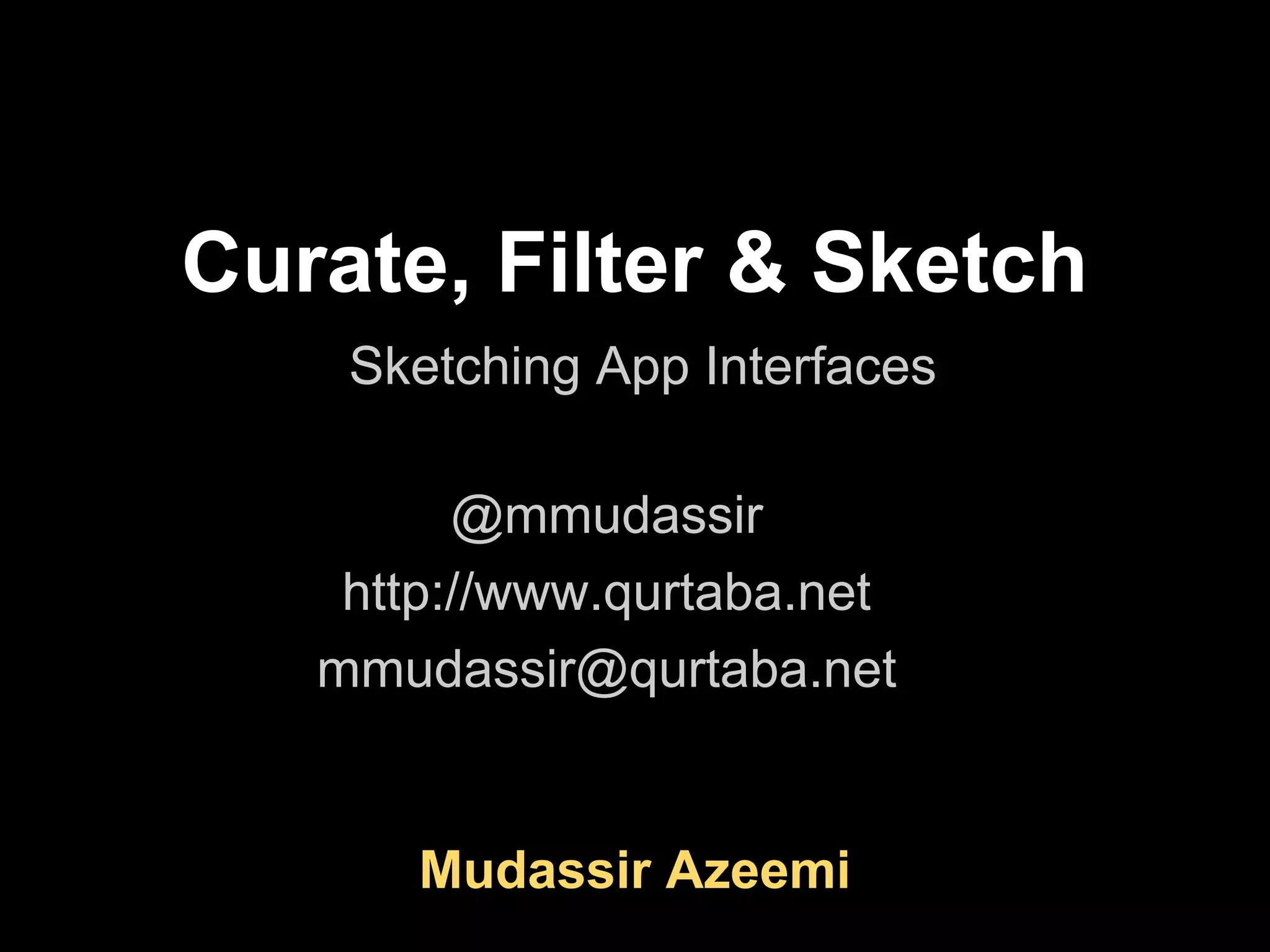 Curate, Filter & Sketch
    Sketching App Interfaces

         @mmudassir
    http://www.qurtaba.net
   mmudassir@qurtaba.net
              ht




       Mudassir Azeemi
 