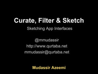 Curate, Filter & Sketch
    Sketching App Interfaces

         @mmudassir
    http://www.qurtaba.net
   mmudassir@qurtaba.net
              ht




       Mudassir Azeemi
 