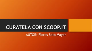 CURATELA CON SCOOP.IT
AUTOR: Flores Soto Mayer
 