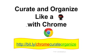 Curate and Organize
Like a
...with Chrome
http://bit.ly/chromecurateorganize
Image: animatedgifs.eu
 