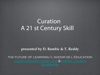 1
Curation
A 21 st Century Skill
presented by D. Bambic & T. Reddy
the future of learning/l’avenir de l’éducation
yourlearningcurve.com & ebeam canada
@dabambic
 