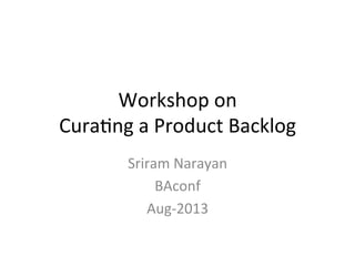 Workshop	
  on	
  
Cura-ng	
  a	
  Product	
  Backlog	
  
Sriram	
  Narayan	
  
BAconf	
  
Aug-­‐2013	
  
 