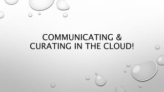 COMMUNICATING & 
CURATING IN THE CLOUD! 
 