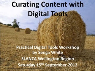 Curating Content with
               Digital Tools



                 Practical Digital Tools Workshop
                         by Senga White
                    SLANZA Wellington Region
                  Saturday 15th September 2012
http://www.flickr.com/photos/janeladeimagens/166051502/
 