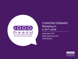 CURATING DEMAND:
Marketing in
a 24/7 world
December 2013
Better Business Club
HUB Sydney

 