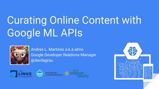 Curating Online Content with
Google ML APIs
Andres L. Martinez a.k.a almo
Google Developer Relations Manager
@davilagrau
 