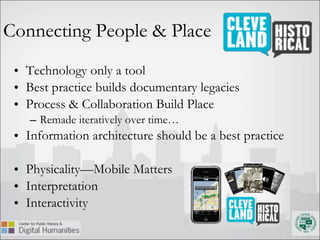 Connecting People & Place Technology only a tool Best practice builds documentary legacies Process & Collaboration Build Place Remade iteratively over time… Information architecture should be a best practice Physicality—Mobile Matters Interpretation Interactivity 