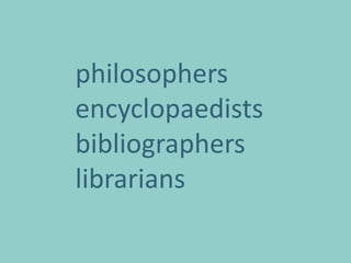 philosophers
encyclopaedists
bibliographers
librarians
 