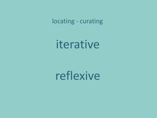 locating - curating


 iterative

 reflexive
 