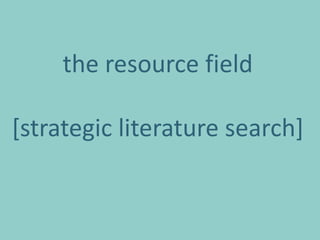 the resource field

[strategic literature search]
 