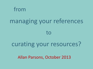 from
managing your references
to
curating your resources?
Allan Parsons, October 2013
 