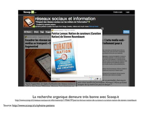 La recherche organique demeure très bonne avec Scoop.it
          http://www.scoop.it/t/reseaux-sociaux-et-information/p/119566197/patrice-leroux-nation-de-curateurs-curation-nation-de-steven-rosenbaum

Source: http://www.scoop.it/u/sylvaine-pettens
 