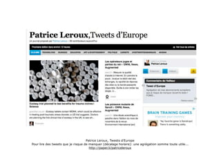 Patrice Leroux, Tweets d’Europe
Pour lire des tweets que je risque de manquer (décalage horaire): une agrégation somme toute utile...
                                      http://paper.li/patriceleroux
 