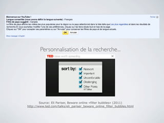 Personnalisation de la recherche...




        Source: Eli Pariser, Beware online «filter bubbles» (2011)
http://www.ted.com/talks/eli_pariser_beware_online_filter_bubbles.html
 