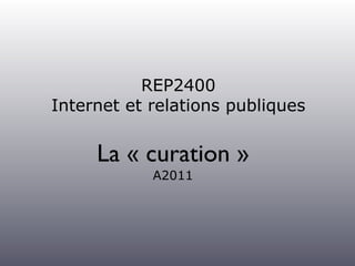 REP2400
Internet et relations publiques


     La « curation »
            A2011
 