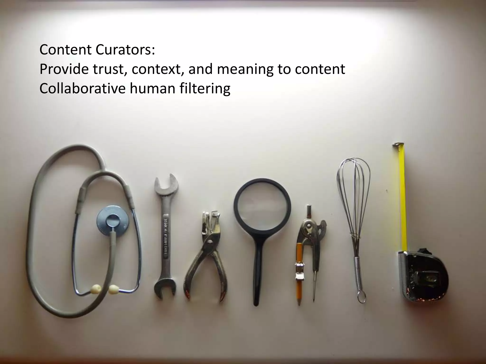 Content Curators:
Provide trust, context, and meaning to content
Collaborative human filtering
 