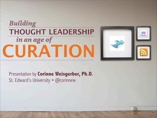 Building
THOUGHT LEADERSHIP
  in an age of

CURATION
Presentation by Corinne Weisgerber, Ph.D.
St. Edward’s University • @corinnew
 