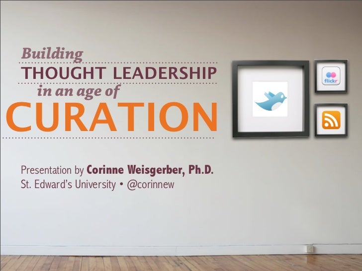 BuildingTHOUGHT LEADERSHIP  in an age ofCURATIONPresentation by Corinne Weisgerber, Ph.D.St. Edward’s University • @corinnew 