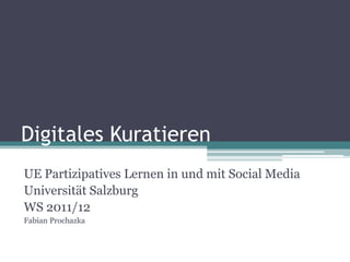 Digitales Kuratieren
UE Partizipatives Lernen in und mit Social Media
Universität Salzburg
WS 2011/12
Fabian Prochazka
 