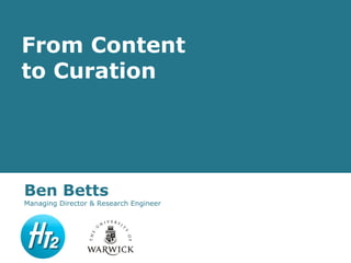 From Content
to Curation




Ben Betts
Managing Director & Research Engineer
 